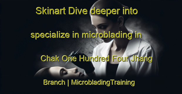 Skinart Dive deeper into specialize in microblading in Chak One Hundred Four Jhang Branch | MicrobladingTraining | MicrobladingClasses | SkinartTraining-Pakistan